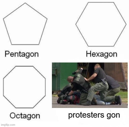 ftp | protesters gon | image tagged in memes,pentagon hexagon octagon,police brutality,protesters | made w/ Imgflip meme maker