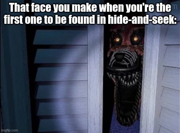 Posting a FNAF meme every day until Security Breach is released: Day 68 | That face you make when you're the first one to be found in hide-and-seek: | image tagged in nightmare foxy,fnaf,fnaf 4,memes | made w/ Imgflip meme maker