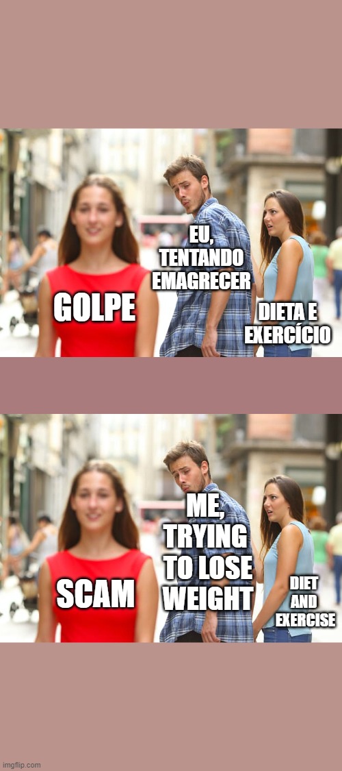 seems promising... | EU, TENTANDO EMAGRECER; GOLPE; DIETA E
EXERCÍCIO; ME, 
TRYING 
TO LOSE WEIGHT; DIET 
AND 
EXERCISE; SCAM | image tagged in memes,distracted boyfriend | made w/ Imgflip meme maker