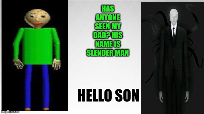 Has anyone seen my dad? | HAS ANYONE SEEN MY DAD? HIS NAME IS SLENDER MAN; HELLO SON | image tagged in baldi's basics,slenderman,horror,gaming | made w/ Imgflip meme maker
