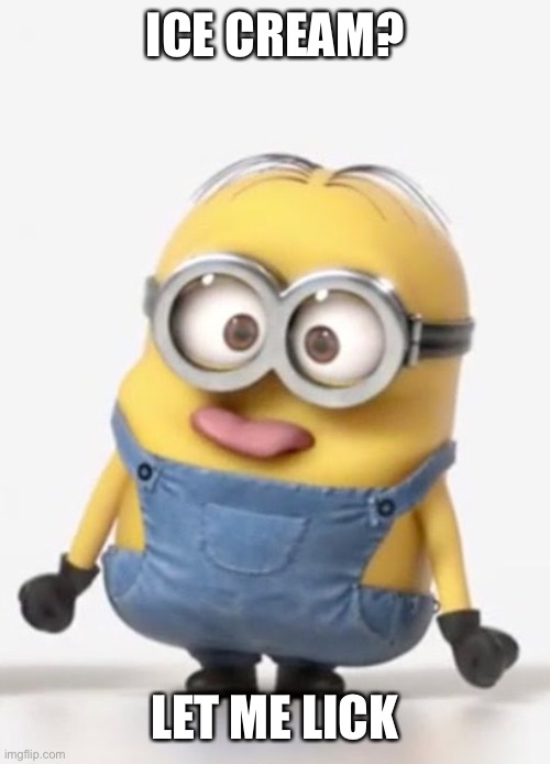 minion sticking tongue out | ICE CREAM? LET ME LICK | image tagged in minion sticking tongue out,hey beter | made w/ Imgflip meme maker