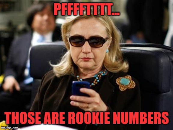 Hillary Clinton Cellphone Meme | PFFFFTTTT... THOSE ARE ROOKIE NUMBERS | image tagged in memes,hillary clinton cellphone | made w/ Imgflip meme maker