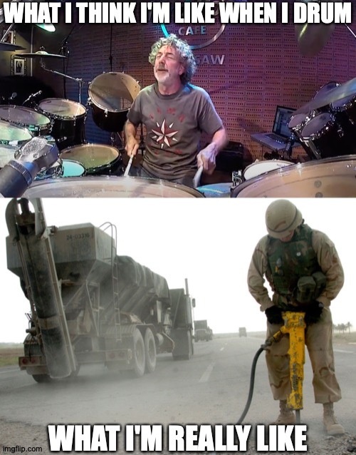 I'm Actually Somewhere In between | WHAT I THINK I'M LIKE WHEN I DRUM; WHAT I'M REALLY LIKE | image tagged in memes,simon,drums,road construction,music | made w/ Imgflip meme maker