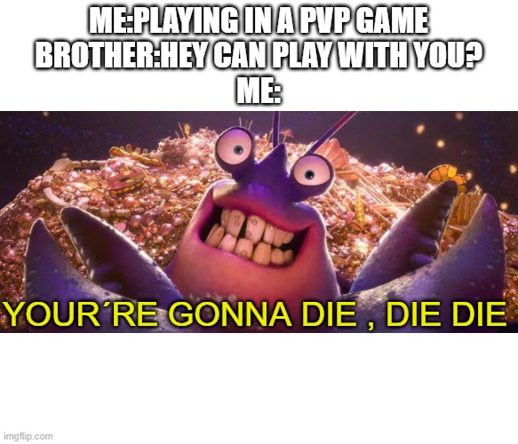 this is reality | ME:PLAYING IN A PVP GAME
BROTHER:HEY CAN PLAY WITH YOU?
ME:; YOUR´RE GONNA DIE , DIE DIE | image tagged in tamatoa shiny,pvp,die,brother,xd,am i putting too many tags | made w/ Imgflip meme maker