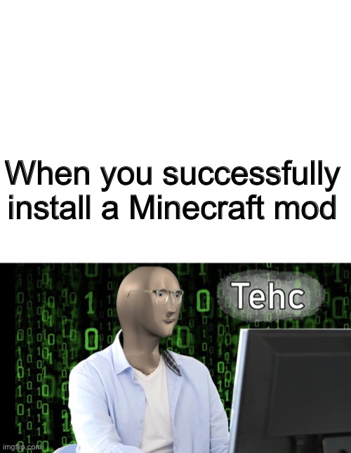 Tehc | When you successfully install a Minecraft mod | image tagged in blank white template,tehc,minecraft | made w/ Imgflip meme maker