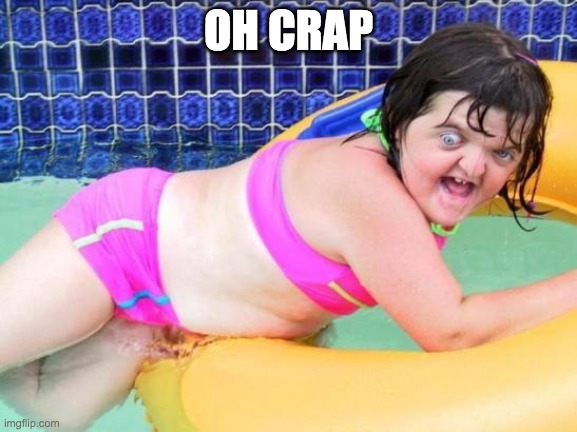 Down Syndrome Swimming Pool Girl | OH CRAP | image tagged in down syndrome swimming pool girl | made w/ Imgflip meme maker