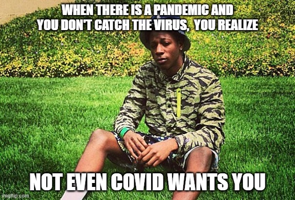 WHEN THERE IS A PANDEMIC AND YOU DON'T CATCH THE VIRUS,  YOU REALIZE; NOT EVEN COVID WANTS YOU | image tagged in covid,forever alone,sad,funny,loser | made w/ Imgflip meme maker