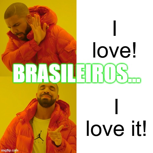 Drake Hotline Bling | I love! BRASILEIROS... I love it! | image tagged in memes,drake hotline bling | made w/ Imgflip meme maker
