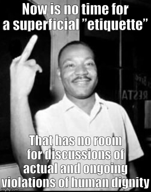 Full disclosure: This is not a real MLK quote. But if he were still around today: I think it could be! | image tagged in mlk,mlk jr,martin luther king jr,martin luther king,middle finger,etiquette | made w/ Imgflip meme maker