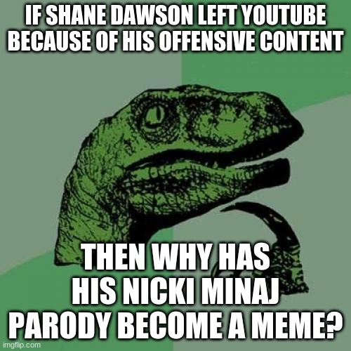 Ruh-ruh-ruh-roll up to the party with my crazy pink wig. | IF SHANE DAWSON LEFT YOUTUBE BECAUSE OF HIS OFFENSIVE CONTENT; THEN WHY HAS HIS NICKI MINAJ PARODY BECOME A MEME? | image tagged in memes,philosoraptor,shane dawson,youtube,nicki minaj,irony | made w/ Imgflip meme maker