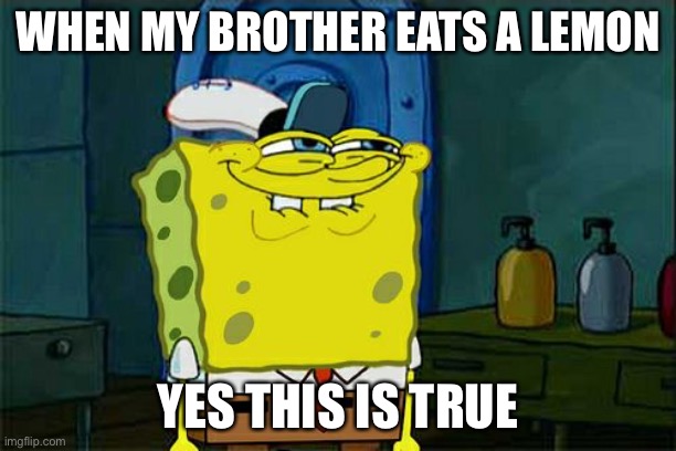 Don't You Squidward | WHEN MY BROTHER EATS A LEMON; YES THIS IS TRUE | image tagged in memes,don't you squidward | made w/ Imgflip meme maker