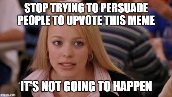 Its Not Going To Happen Meme | STOP TRYING TO PERSUADE PEOPLE TO UPVOTE THIS MEME; IT'S NOT GOING TO HAPPEN | image tagged in memes,its not going to happen | made w/ Imgflip meme maker