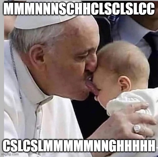 Schlurp | MMMNNNSCHHCLSCLSLCC; CSLCSLMMMMMNNGHHHHH | image tagged in pope,lick,schlurp,christianity | made w/ Imgflip meme maker