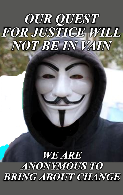 ANONYMOUS JUSTICE | OUR QUEST FOR JUSTICE WILL NOT BE IN VAIN; WE ARE ANONYMOUS TO BRING ABOUT CHANGE | image tagged in liberty,anonymous | made w/ Imgflip meme maker