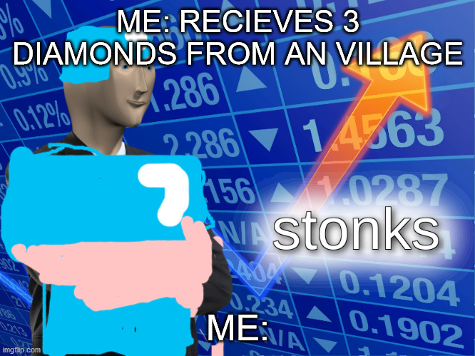 stonks | ME: RECIEVES 3 DIAMONDS FROM AN VILLAGE; ME: | image tagged in stonks | made w/ Imgflip meme maker