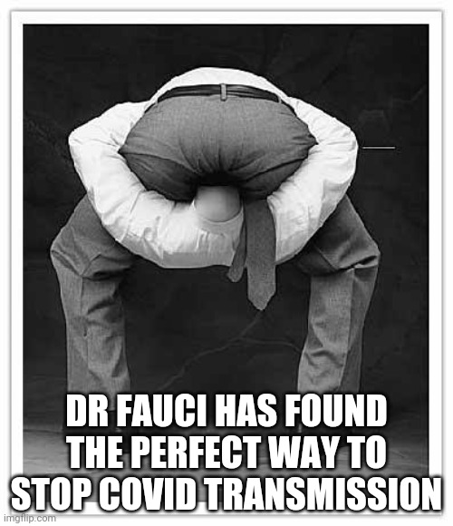 Forget the mask! | DR FAUCI HAS FOUND THE PERFECT WAY TO STOP COVID TRANSMISSION | image tagged in head up ass,dr fauci,covid 19 | made w/ Imgflip meme maker
