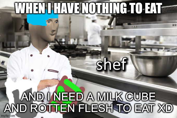 Meme Man Shef | WHEN I HAVE NOTHING TO EAT; AND I NEED A MILK CUBE AND ROTTEN FLESH TO EAT XD | image tagged in meme man shef | made w/ Imgflip meme maker