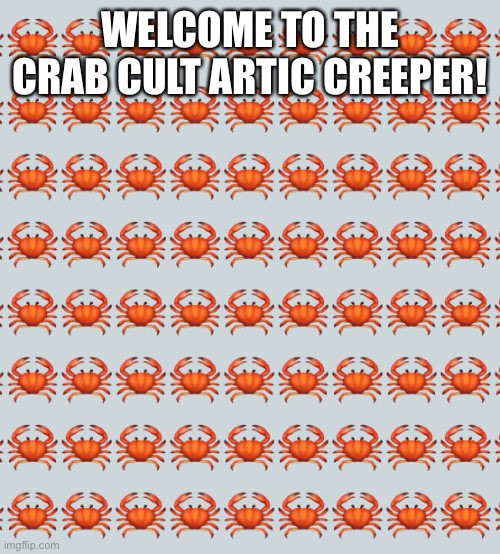 Welcome! | WELCOME TO THE CRAB CULT ARCTIC CREEPER! | image tagged in crabs,crabcult,welcome | made w/ Imgflip meme maker