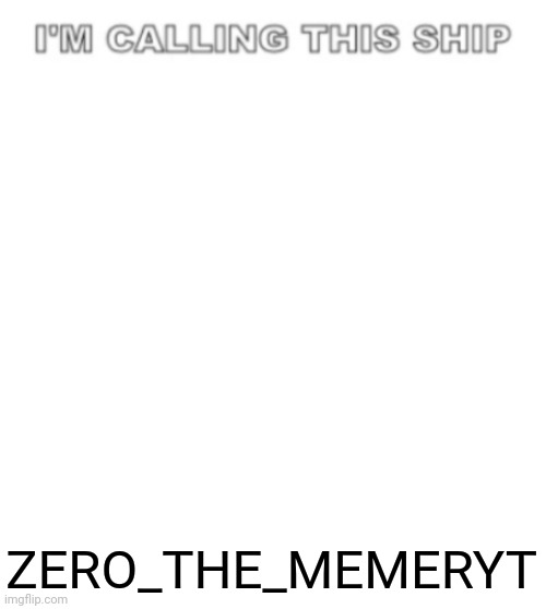 I'm calling this ship | ZERO_THE_MEMERYT | image tagged in i'm calling this ship | made w/ Imgflip meme maker