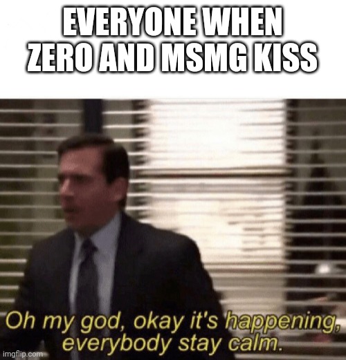 Sotp nu | EVERYONE WHEN ZERO AND MSMG KISS | image tagged in oh my god okay it's happening everybody stay calm | made w/ Imgflip meme maker