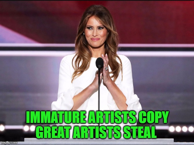 Melania trump meme | IMMATURE ARTISTS COPY
GREAT ARTISTS STEAL | image tagged in melania trump meme | made w/ Imgflip meme maker