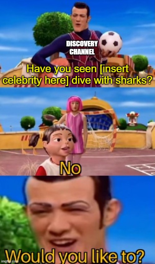 would you like to | DISCOVERY CHANNEL; Have you seen [insert celebrity here] dive with sharks? | image tagged in would you like to | made w/ Imgflip meme maker