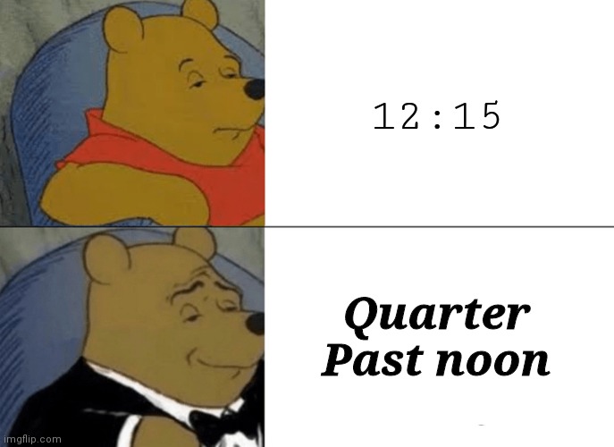 Tuxedo Winnie The Pooh | 12:15; Quarter Past noon | image tagged in memes,tuxedo winnie the pooh | made w/ Imgflip meme maker