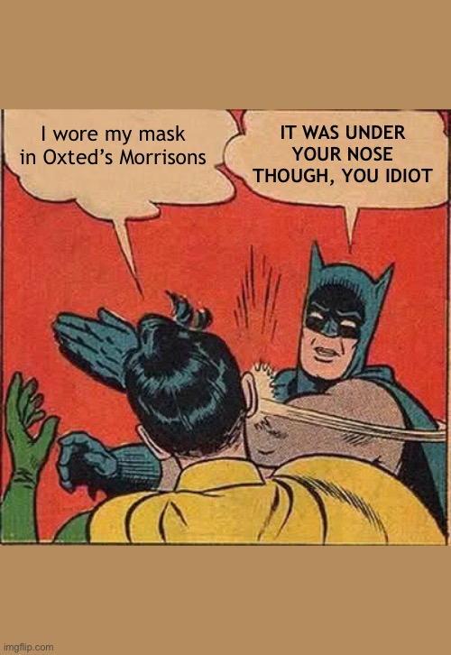 Covid Mask | I wore my mask in Oxted’s Morrisons; IT WAS UNDER YOUR NOSE THOUGH, YOU IDIOT | image tagged in memes,batman slapping robin | made w/ Imgflip meme maker