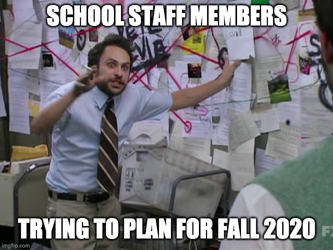 Charlie Conspiracy (Always Sunny in Philidelphia) | SCHOOL STAFF MEMBERS; TRYING TO PLAN FOR FALL 2020 | image tagged in charlie conspiracy always sunny in philidelphia | made w/ Imgflip meme maker