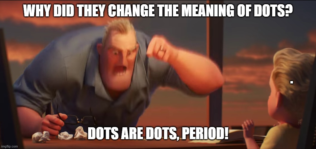 Dots are dots | WHY DID THEY CHANGE THE MEANING OF DOTS? . DOTS ARE DOTS, PERIOD! | image tagged in math is math | made w/ Imgflip meme maker