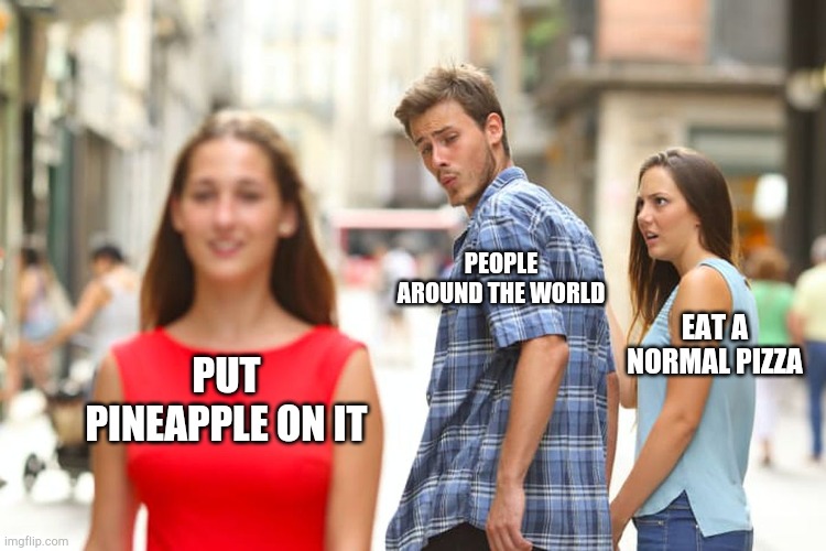 PUT PINEAPPLE ON IT PEOPLE AROUND THE WORLD EAT A NORMAL PIZZA | image tagged in memes,distracted boyfriend | made w/ Imgflip meme maker