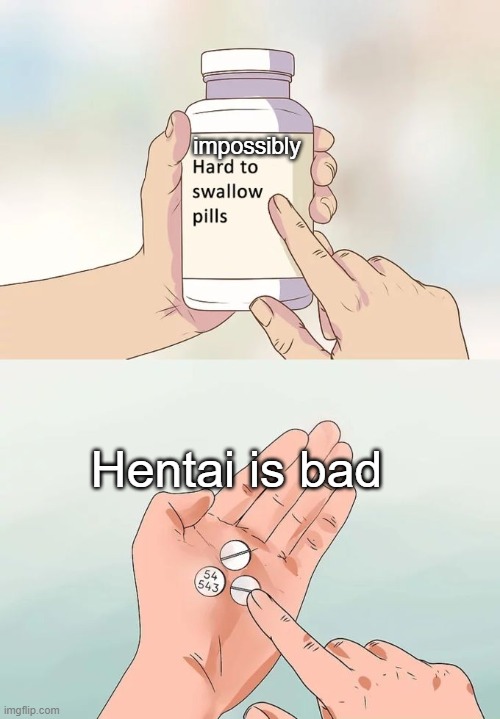 Impossibly hard to swallow Pills | impossibly; Hentai is bad | image tagged in memes,hard to swallow pills,oof | made w/ Imgflip meme maker