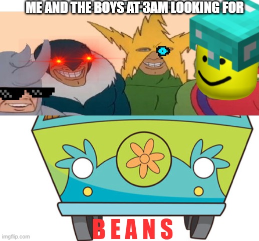 Me and the boys | ME AND THE BOYS AT 3AM LOOKING FOR; B E A N S | image tagged in me and the boys at 3 am | made w/ Imgflip meme maker