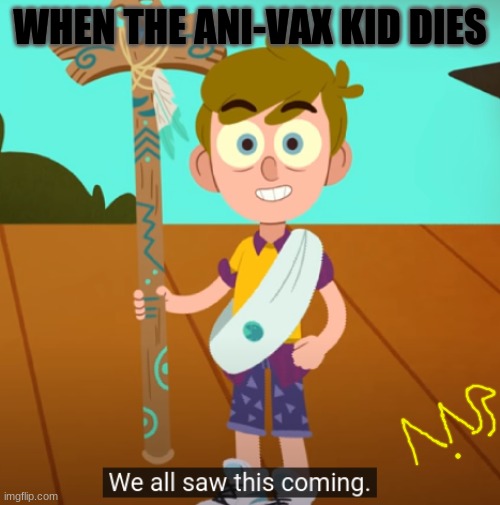 I created new meme template, here's it's first use! | WHEN THE ANI-VAX KID DIES | image tagged in we all saw this coming | made w/ Imgflip meme maker