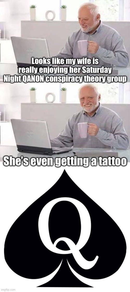 Looks like my wife is really enjoying her Saturday Night QANON conspiracy theory group; She’s even getting a tattoo | image tagged in memes,hide the pain harold,qanon | made w/ Imgflip meme maker