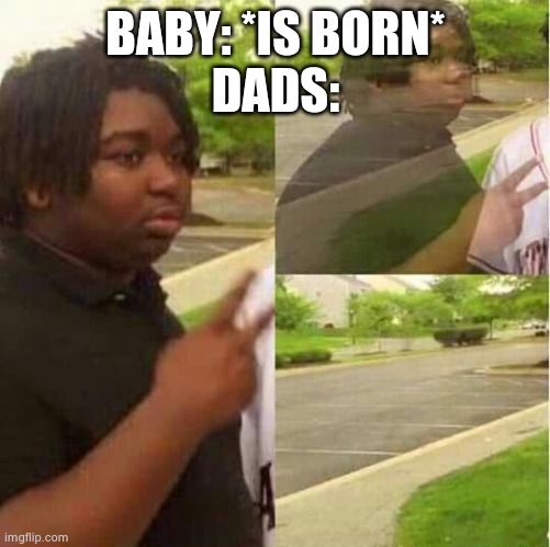 disappearing  | BABY: *IS BORN*
DADS: | image tagged in disappearing | made w/ Imgflip meme maker