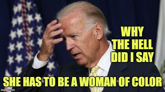 Joe Biden worries | WHY THE HELL DID I SAY SHE HAS TO BE A WOMAN OF COLOR | image tagged in joe biden worries | made w/ Imgflip meme maker