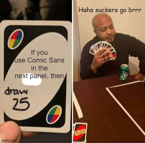 UNO Draw 25 Cards | Haha suckers go brrr; If you use Comic Sans in the next panel, then | image tagged in memes,uno draw 25 cards | made w/ Imgflip meme maker