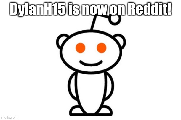 Find me on Reddit!!! | DylanH15 is now on Reddit! | image tagged in reddit,memes,dylanh15 | made w/ Imgflip meme maker