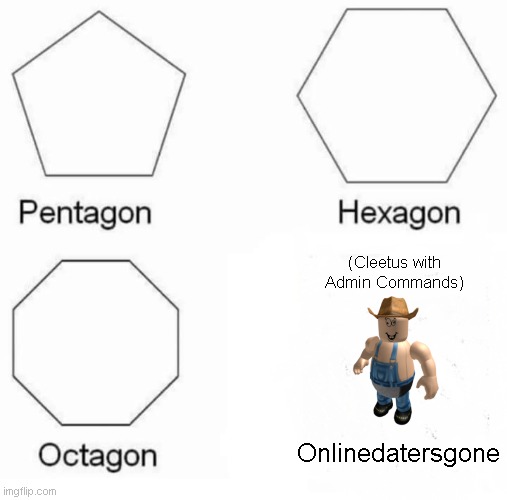Onlinedatersgone | (Cleetus with Admin Commands); Onlinedatersgone | image tagged in memes,pentagon hexagon octagon | made w/ Imgflip meme maker