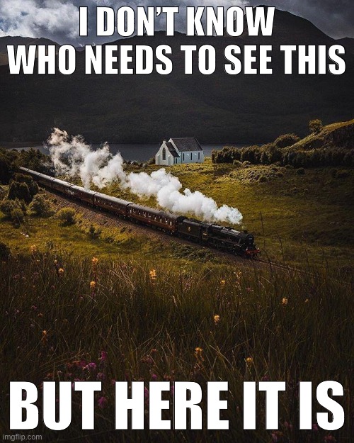 The Majestic Jacobite Steam Train. Visit Scotland today. This content was not sponsored. | I DON’T KNOW WHO NEEDS TO SEE THIS; BUT HERE IT IS | image tagged in majestic train,train,trains,scotland,tourism,majestic | made w/ Imgflip meme maker
