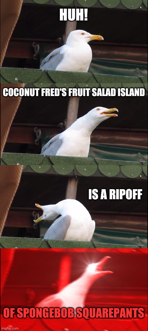 Inhaling Seagull | HUH! COCONUT FRED'S FRUIT SALAD ISLAND; IS A RIPOFF; OF SPONGEBOB SQUAREPANTS | image tagged in memes,inhaling seagull | made w/ Imgflip meme maker