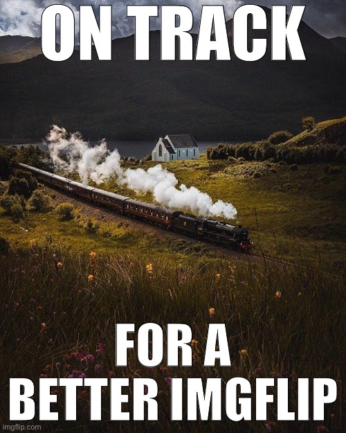 Whether he’s ImgFlip President or not: he’s already made ImgFlip a better place! This content was not sponsored. | ON TRACK; FOR A BETTER IMGFLIP | image tagged in majestic train | made w/ Imgflip meme maker