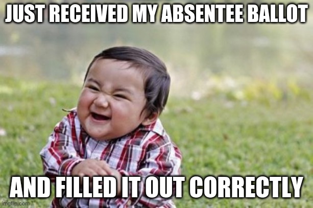 Evil Toddler | JUST RECEIVED MY ABSENTEE BALLOT; AND FILLED IT OUT CORRECTLY | image tagged in memes,evil toddler | made w/ Imgflip meme maker