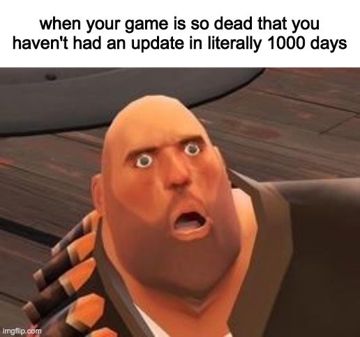 the game is so dead that valve doesn't give a shit anymore | when your game is so dead that you haven't had an update in literally 1000 days | image tagged in tf2 heavy,tf2,dead game | made w/ Imgflip meme maker