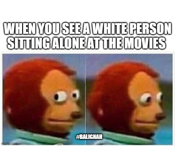 get up out that | WHEN YOU SEE A WHITE PERSON SITTING ALONE AT THE MOVIES; #BALIGNAH | image tagged in memes,monkey puppet,original meme,funny memes | made w/ Imgflip meme maker