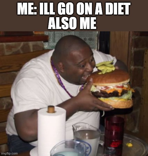 Fat guy eating burger | ME: ILL GO ON A DIET; ALSO ME | image tagged in fat guy eating burger | made w/ Imgflip meme maker