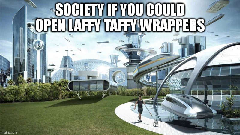 i could never get them open :( | SOCIETY IF YOU COULD OPEN LAFFY TAFFY WRAPPERS | image tagged in the future world if,candy,relatable | made w/ Imgflip meme maker