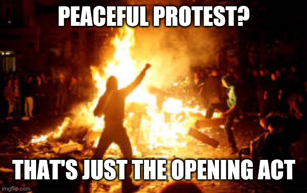 Anarchy Riot | PEACEFUL PROTEST? THAT'S JUST THE OPENING ACT | image tagged in anarchy riot | made w/ Imgflip meme maker