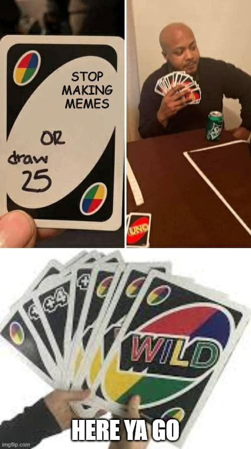 STOP MAKING MEMES; HERE YA GO | image tagged in memes,uno draw 25 cards | made w/ Imgflip meme maker